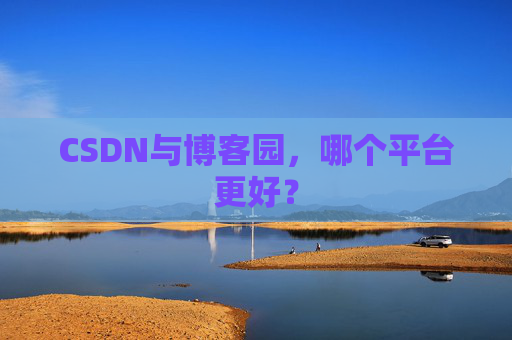 CSDN与博客园，哪个平台更好？